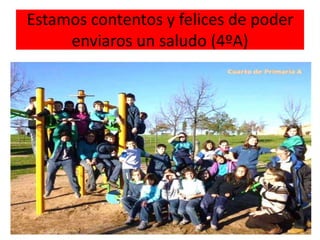 Estamos contentos y felices de poder
     enviaros un saludo (4ºA)
 