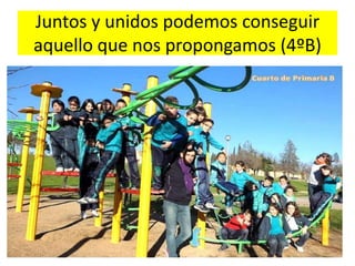 Juntos y unidos podemos conseguir
aquello que nos propongamos (4ºB)
 
