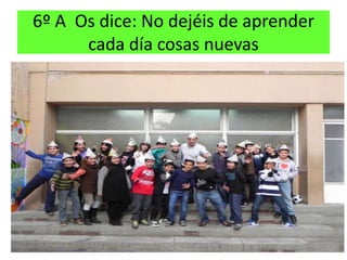 6º A Os dice: No dejéis de aprender
      cada día cosas nuevas
 