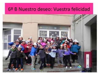 6º B Nuestro deseo: Vuestra felicidad
 