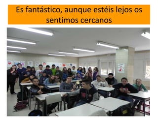 Es fantástico, aunque estéis lejos os
         sentimos cercanos
 