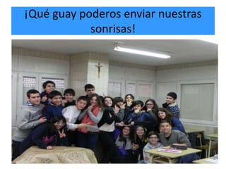 ¡Qué guay poderos enviar nuestras
            sonrisas!
 