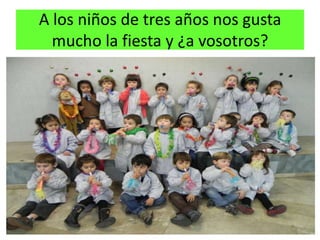 A los niños de tres años nos gusta
  mucho la fiesta y ¿a vosotros?
 