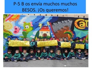 P-5 B os envía muchos muchos
    BESOS. ¡Os queremos!
 