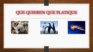 QUE QUIEREN QUE PLATIQUE