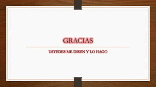 GRACIAS
USTEDES ME DISEN Y LO HAGO