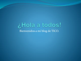 Bienvenidos a mi blog de TICO.
 
