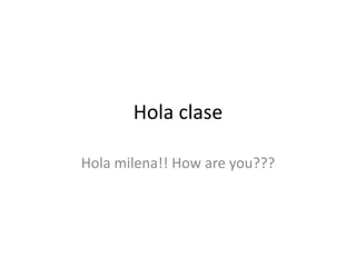 Hola clase

Hola milena!! How are you???
 