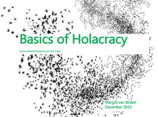 Basics of Holacracy
Some internet research on this topic
Margôt van Brakel
December 2015
 