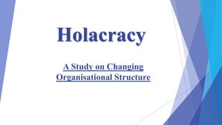 Holacracy
A Study on Changing
Organisational Structure
 