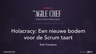 AGILE CHEF
THE
Powered byTHEAGILECHEF.COM Powered by
20 APRIL 2016
AGILE CHEF
THE
FROM FAST FOOD TO FRENCHCUISINE
Holacracy: Een nieuwe bodem
voor de Scrum taart
Roel Trienekens
 