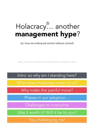 Holacracy… another 
management hype? 
(or: how we embraced control without control) 
Ruben Timmerman for Agile in Business, Warsaw, 23 September 2014 
 
