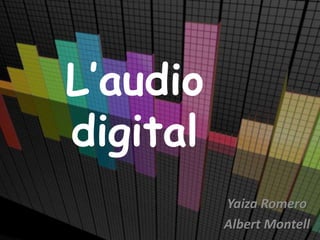 L’audio
digital
Yaiza Romero
Albert Montell
 