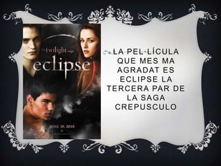 La pel·lícula que mes ma agradat es eclipse la tercera par de la saga crepusculo