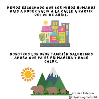 HEMOS ESCUCHADO QUE LOS NIÑOS HUMANOS
VAIS A PODER SALIR A LA CALLE A PARTIR
DEL 26 DE ABRIL.
NOSOTROS LOS OSOS TAMBIÉN SA...