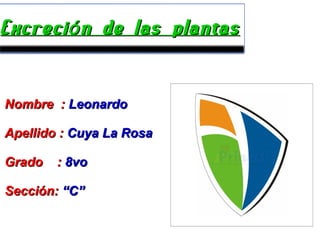 Excreci n de las plantasóExcreci n de las plantasó
Nombre :Nombre : LeonardoLeonardo
Apellido :Apellido : Cuya La RosaCuya La Rosa
Grado :Grado : 8vo8vo
Sección:Sección: “C”“C”
 