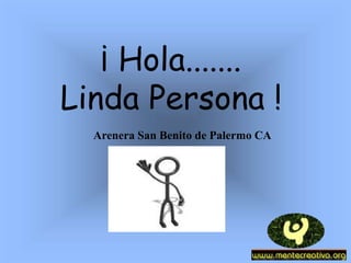 ¡ Hola.......
Linda Persona !
Arenera San Benito de Palermo CA
 
