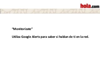 “Monitorízate”

Utiliza Google Alerts para saber si hablan de ti en la red.
 