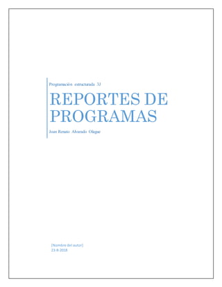 Programación estructurada 3J
REPORTES DE
PROGRAMAS
Joan Renato Alvarado Olague
[Nombre del autor]
23-8-2018
 