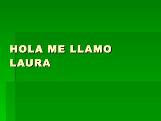 HOLA ME LLAMO LAURA 