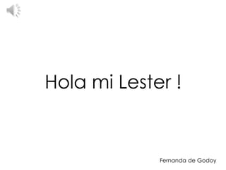 Hola mi Lester ! 
Fernanda de Godoy 
 