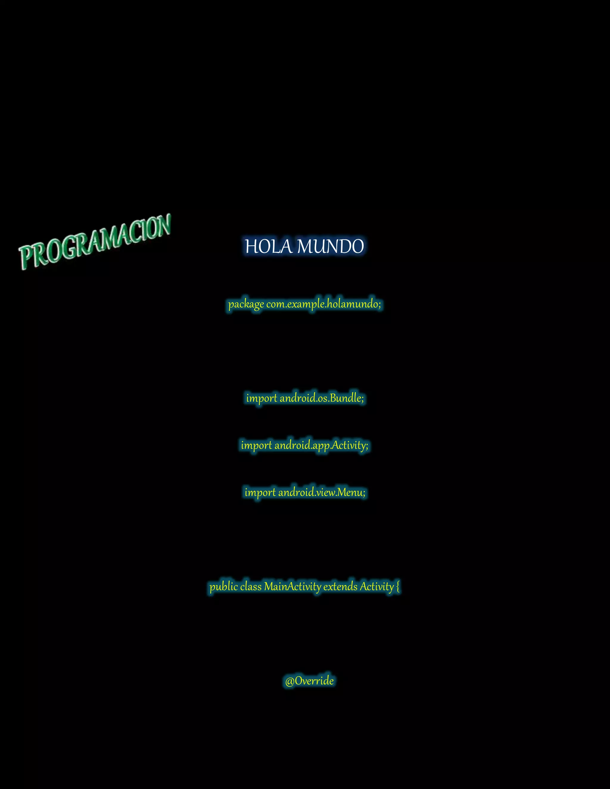 HOLA MUNDO
package com.example.holamundo;
import android.os.Bundle;
import android.app.Activity;
import android.view.Menu;
public class MainActivityextends Activity{
@Override