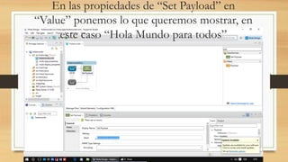 En las propiedades de “Set Payload” en
“Value” ponemos lo que queremos mostrar, en
este caso “Hola Mundo para todos”
 