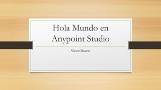 Hola Mundo en
Anypoint Studio
Victor Duarte
 