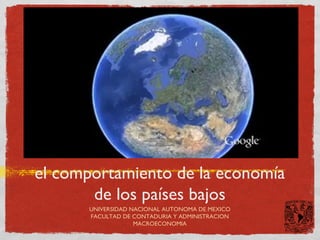 el comportamiento de la economía
       de los países bajos
      UNIVERSIDAD NACIONAL AUTONOMA DE MEXICO
      FACULTAD DE CONTADURIA Y ADMINISTRACION
                   MACROECONOMIA
 