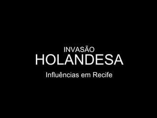 INVASÃO

HOLANDESA
Influências em Recife

 