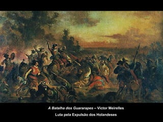 A Batalha dos Guararapes – Victor Meirelles
Luta pela Expulsão dos Holandeses

 