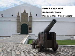 Forte de São João
Batista do Brum
Museu Militar - Cais do Apolo

 