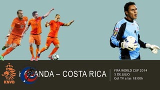 HOLANDA – COSTA RICA
FIFA WORLD CUP 2014
5 DE JULIO
Gol TV a las 18:00h
 