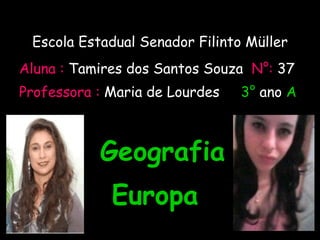 Escola Estadual Senador Filinto Müller Aluna :  Tamires dos Santos Souza   N°:   37 Professora :  Maria de Lourdes  3°  ano  A Geografia ‘ Europa 