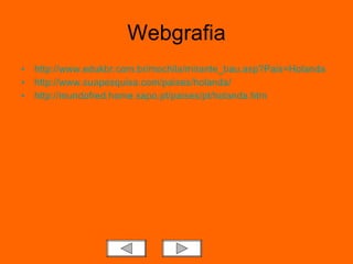 Webgrafia http://www.edukbr.com.br/mochila/mirante_bau.asp?Pais=Holanda http://www.suapesquisa.com/paises/holanda/ http://mundofred.home.sapo.pt/paises/pt/holanda.htm 