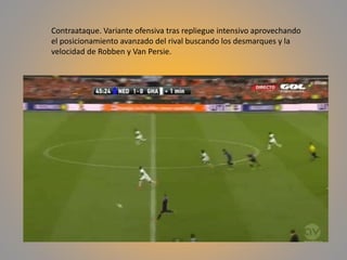 Contraataque. Variante ofensiva tras repliegue intensivo aprovechando
el posicionamiento avanzado del rival buscando los desmarques y la
velocidad de Robben y Van Persie.
 