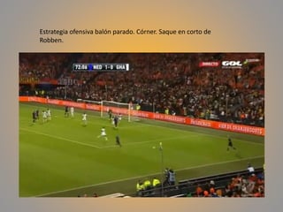 Estrategia ofensiva balón parado. Córner. Saque en corto de
Robben.
 