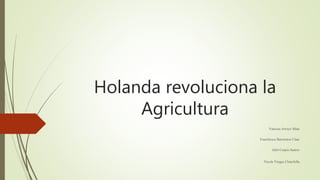 Holanda revoluciona la
Agricultura
Vanessa Arroyo Mata
Franchesca Barrientos Ulate
Jafet Carpio Suárez
Nicole Vargas Chinchilla
 