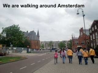 We are walking around Amsterdam
 