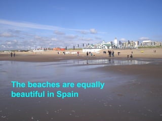 The beaches are equally
beautiful in Spain
 