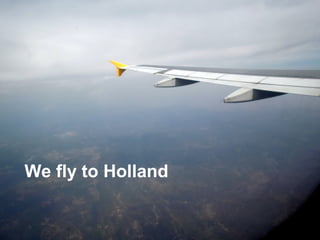 We fly to Holland
 
