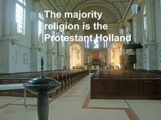 The majority
religion is the
Protestant Holland
 