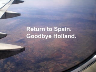 Return to Spain.
Goodbye Holland.
 