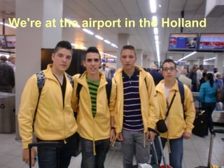 We're at the airport in the Holland
 