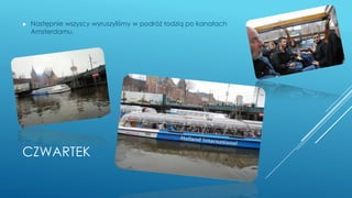 CZWARTEK
► Następnie wszyscy wyruszyliśmy w podróż łodzią po kanałach
Amsterdamu.
 