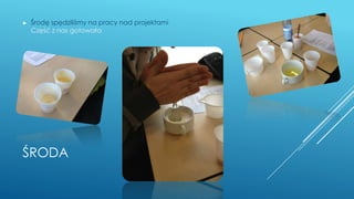 ŚRODA
► Środę spędziliśmy na pracy nad projektami
Część z nas gotowała
 