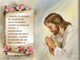 , cuando tú aceptas
las situaciones
como insolubles,
cuando tú paras de
"luchar" y
simplemente
reclamas de todo y
de todos , cuando
tú desistes de ser
feliz y culpas a
 