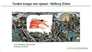 1
Verden trenger mer sjømat - Holberg Triton
Tom Pedersen Krohnstad
Holberg Fondene
 