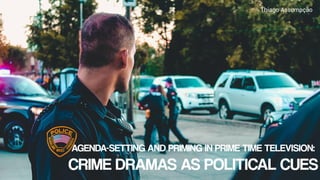Thiago Assumpção
AGENDA-SETTING AND PRIMING IN PRIME TIME TELEVISION:
CRIME DRAMAS AS POLITICAL CUES
 