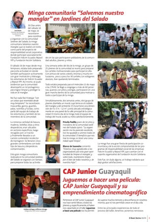 El Buen Vecino 08/09 
des en las que participaron pobladores de la comuni-dad 
adultos, jóvenes y niños. 
Una semana antes del día de la minga, un grupo de 
25 jóvenes de la comunidad se reunió para preparar 
los carteles motivacionales para participar en ella. 
Con pintura de varios colores, brochas y mucho en-tusiasmo, 
poco a poco los 30 carteles con eslóganes 
alusivos, iban quedando terminados. 
Todo estaba preparado para el miércoles 13 de mayo 
a las 17h00. Se llegó a congregar a más de 60 perso-nas, 
quienes con pitos y arengas, participaron en una 
gran marcha dentro de la comunidad para motivar a 
todos a participar de la minga. 
Simultáneamente, dos semanas antes, otro grupo de 
jóvenes diseñaba un mural, cuyo tema es el cuidado 
del manglar y del ambiente. El mural tiene una dimen-sión 
de 4 x 3 m. - 12 m2. y está ubicado estratégica-mente 
en una pared de la calle principal de la comu-nidad. 
El mismo día de la minga, todo el equipo de 
trabajo del mural, acabó su meta satisfactoriamente. 
Priscila Padilla joven de 16 años y 
moradora de la comunidad Jardi-nes 
del Salado opinó: “La organi-zación 
me ha parecido excelente, 
nos ha ayudado a unirnos todos en 
la comunidad. El beneficio que nos 
trae la minga, es tener una comu-nidad 
súper limpia”. 
Blanca de Saavedra comentó: 
“Estamos muy agradecidos a los 
organizadores por esta gran opor-tunidad 
de limpiar el manglar ,y 
sobre todo, mantenerlo limpio 
por el bien de todos nosotros y de 
nuestros hijos”. 
La minga fue una gran fiesta de participación co-munitaria 
y de la acción comprometida de los pro-gramas 
de responsabilidad social de las empresas 
Holcim Ecuador y Repsol YPF, que cuentan con el 
soporte organizativo de Fundación Acción Solidaria. 
Este fue, sin duda alguna, un trabajo solidario que 
dejó gratas satisfacciones. 
3 
Minga comunitaria “Salvemos nuestro 
manglar” en Jardines del Salado 
Juguemos a hacer una película: 
CAP Junior Guayaquil y su 
emprendimiento cinematográfico 
Pertenecer al CAP Junior Guayaquil 
nos hace sentir felices a todos los 
jóvenes y, específicamente, el haber-nos 
capacitado en el taller Juguemos 
a hacer una película nos ha permiti- 
Luis Durán 
Director de proyectos 
Fundación Acción 
Solidaria 
30 Días antes 
del sábado 16 
de mayo, se 
necesitaron 
para coordinar 
y organizar con la comunidad 
Jardines del Salado, la minga 
comunitaria Salvemos nuestro 
manglar, que se realizó con éxito 
como parte del proyecto de 
responsabilidad social corporativa 
donde participan asociadamente 
Fundación Holcim Ecuador, Repsol 
YPF y Fundación Acción Solidaria. 
El sábado 16 de mayo desde muy 
temprano, estaba todo preparado 
para esta actividad, en donde 
también participaron activamente 
con gran motivación y liderazgo, 
los voluntarios de Holcim Ecuador 
y Repsol YPF. Así mismo, se pudo 
evidenciar que la comunidad 
desempeñó un rol protagónico 
para lograr limpiar y proteger la 
vida en el manglar. 
No fue nada fácil trabajar “con 
un solazo que reventaba desde 
muy temprano”. Se necesitaron: 
mascarillas, gorros, guantes, 
palas, rastrillos y fundas, como 
parte del equipo de trabajo de 
los voluntarios y también de los 
miembros de la comunidad. 
La inmensa cantidad de basura, 
maderas, botellas, latas y otros 
desperdicios, eran ubicados 
en sectores específicos, luego 
recogidos pon un tractor 
y finalmente llevados a un 
camión contenedor recolector 
de Vachagnon. Se llenaron cinco 
grandes contenedores con todo 
tipo de basura y desperdicios 
contaminantes. 
Esta gran minga comunitaria 
realizada en la comunidad Jardines 
del Salado se organizó con tiempo, 
para preparar todas las activida- 
CAP Junior Guayaquil 
Estéban Intriago y Jefferson Intriago 
Integrantes CAP Junior Guayaquil 
do superar muchos temores y desconfianza en nosotros 
mismos, que no nos permitían crecer en el día a día. 
Entre las principales experiencias de todo el 
proceso del taller, tenemos: ponernos nerviosos 
 